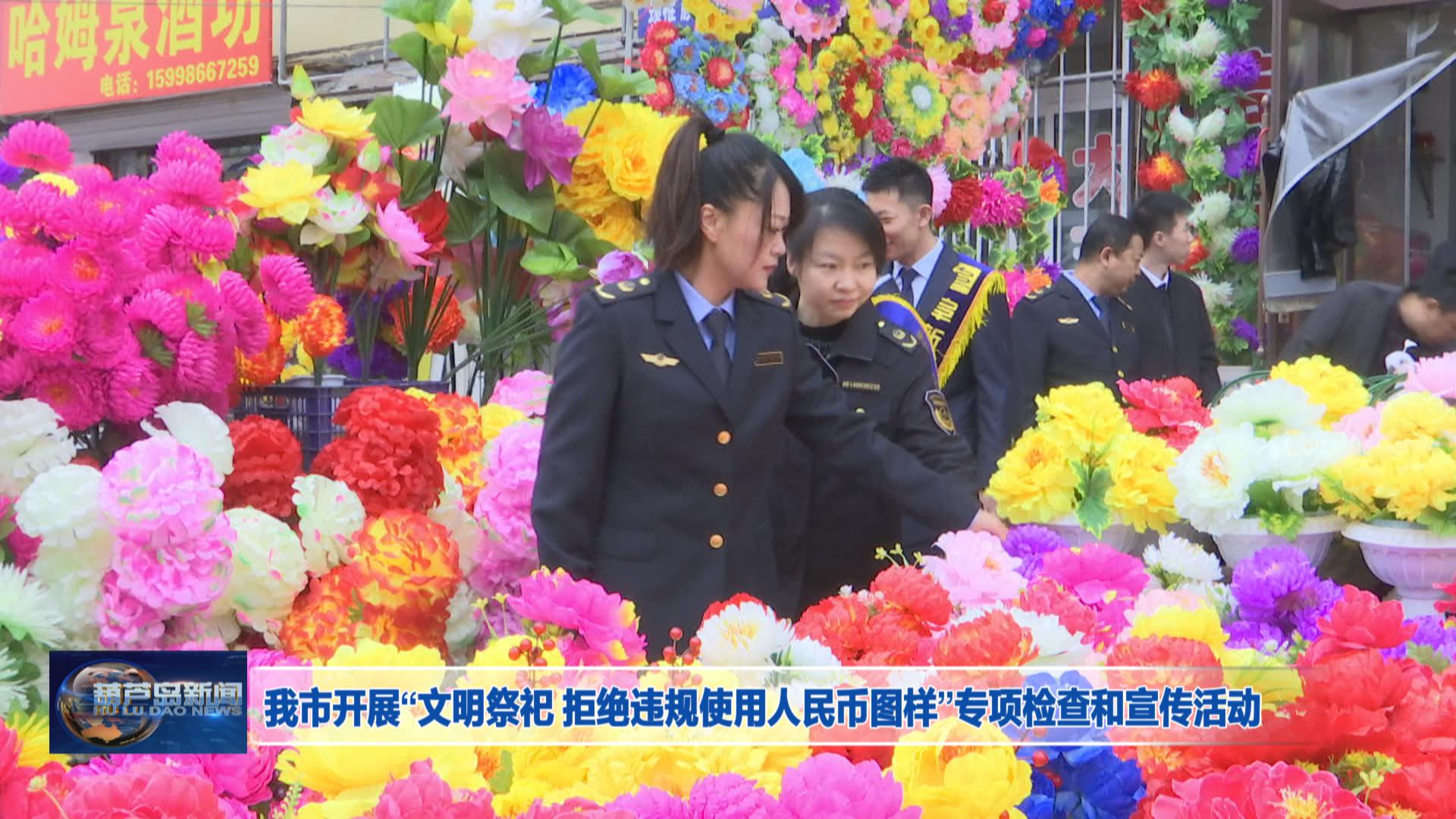 我市開(kāi)展“文明祭祀 拒絕違規(guī)使用人民幣圖樣”專項(xiàng)檢查和宣傳活動(dòng)